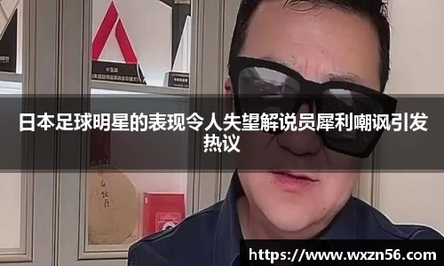 日本足球明星的表现令人失望解说员犀利嘲讽引发热议