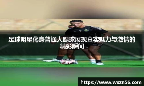 足球明星化身普通人踢球展现真实魅力与激情的精彩瞬间