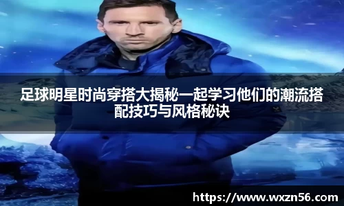 足球明星时尚穿搭大揭秘一起学习他们的潮流搭配技巧与风格秘诀