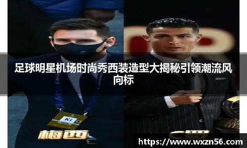 足球明星机场时尚秀西装造型大揭秘引领潮流风向标