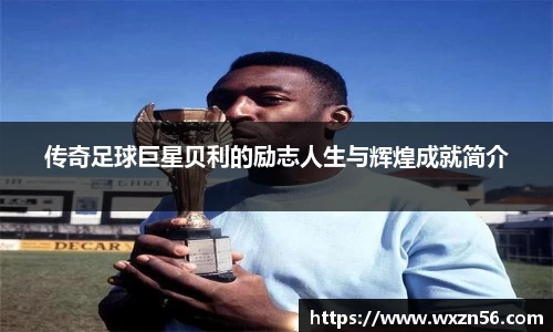 传奇足球巨星贝利的励志人生与辉煌成就简介