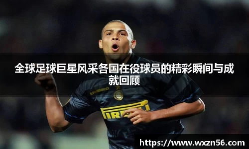 全球足球巨星风采各国在役球员的精彩瞬间与成就回顾