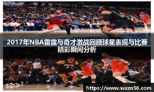 2017年NBA雷霆与奇才激战回顾球星表现与比赛精彩瞬间分析