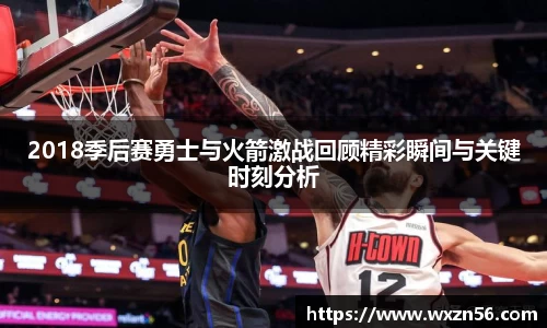 2018季后赛勇士与火箭激战回顾精彩瞬间与关键时刻分析