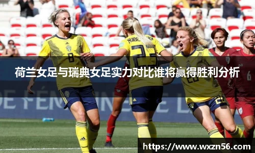 荷兰女足与瑞典女足实力对比谁将赢得胜利分析
