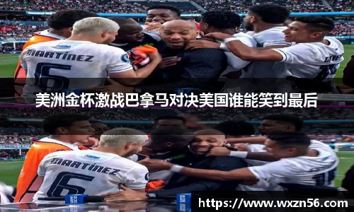 美洲金杯激战巴拿马对决美国谁能笑到最后