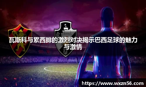 瓦斯科与累西腓的激烈对决揭示巴西足球的魅力与激情