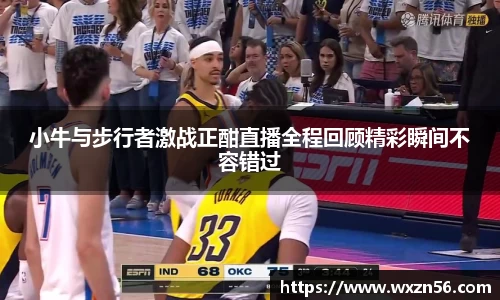 小牛与步行者激战正酣直播全程回顾精彩瞬间不容错过