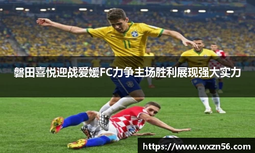 磐田喜悦迎战爱媛FC力争主场胜利展现强大实力